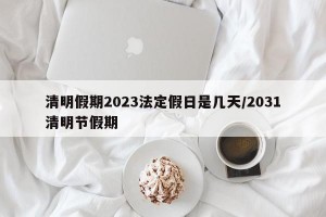 清明假期2023法定假日是几天/2031清明节假期