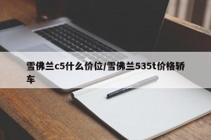 雪佛兰c5什么价位/雪佛兰535t价格轿车