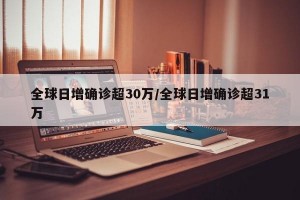 全球日增确诊超30万/全球日增确诊超31万