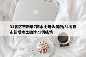 31省区市新增7例本土确诊病例/31省区市新增本土确诊71例疫情