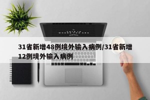 31省新增48例境外输入病例/31省新增12例境外输入病例