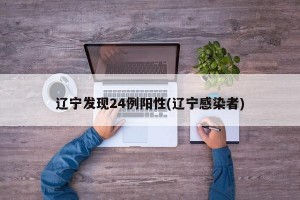 辽宁发现24例阳性(辽宁感染者)