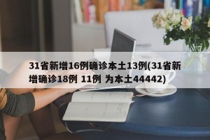 31省新增16例确诊本土13例(31省新增确诊18例 11例 为本土44442)