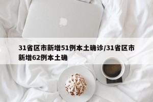 31省区市新增51例本土确诊/31省区市新增62例本土确