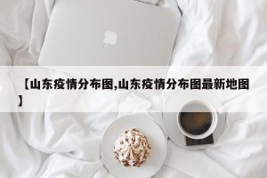 【山东疫情分布图,山东疫情分布图最新地图】