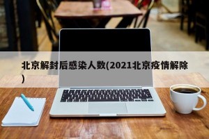 北京解封后感染人数(2021北京疫情解除)