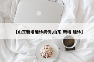 【山东新增确诊病例,山东 新增 确诊】