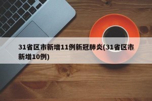 31省区市新增11例新冠肺炎(31省区市新增10例)