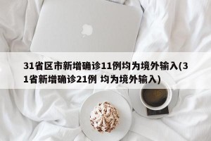 31省区市新增确诊11例均为境外输入(31省新增确诊21例 均为境外输入)