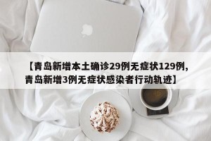 【青岛新增本土确诊29例无症状129例,青岛新增3例无症状感染者行动轨迹】