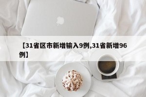 【31省区市新增输入9例,31省新增96例】