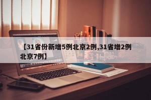 【31省份新增5例北京2例,31省增2例北京7例】