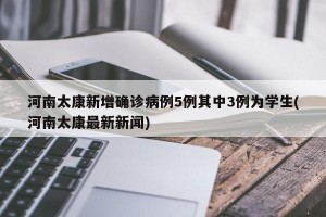 河南太康新增确诊病例5例其中3例为学生(河南太康最新新闻)