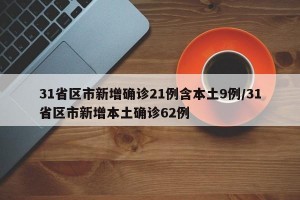 31省区市新增确诊21例含本土9例/31省区市新增本土确诊62例