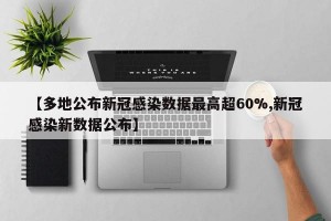 【多地公布新冠感染数据最高超60%,新冠感染新数据公布】