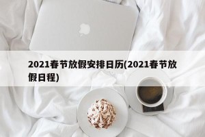 2021春节放假安排日历(2021春节放假日程)