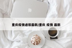 重庆疫情通报最新/重庆 疫情 最新