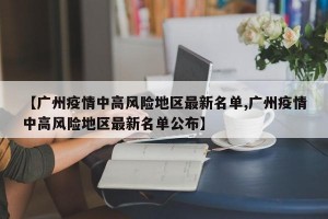 【广州疫情中高风险地区最新名单,广州疫情中高风险地区最新名单公布】