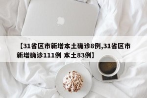 【31省区市新增本土确诊8例,31省区市新增确诊111例 本土83例】