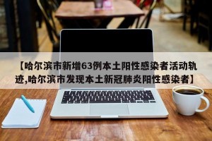 【哈尔滨市新增63例本土阳性感染者活动轨迹,哈尔滨市发现本土新冠肺炎阳性感染者】