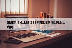 四川新增本土确诊19例/四川新增1例本土病例