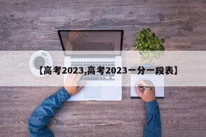 【高考2023,高考2023一分一段表】