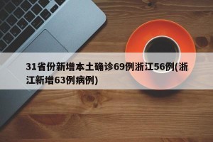 31省份新增本土确诊69例浙江56例(浙江新增63例病例)