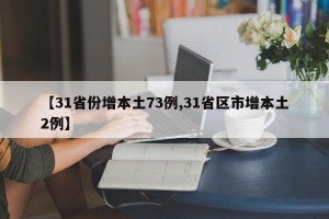 【31省份增本土73例,31省区市增本土2例】