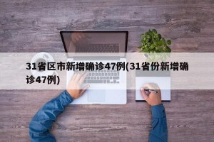 31省区市新增确诊47例(31省份新增确诊47例)