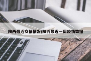 陕西最近疫情情况/陕西最近一周疫情数据