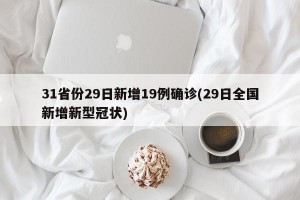 31省份29日新增19例确诊(29日全国新增新型冠状)