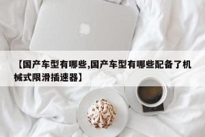 【国产车型有哪些,国产车型有哪些配备了机械式限滑插速器】