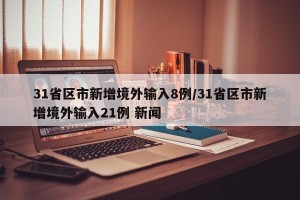 31省区市新增境外输入8例/31省区市新增境外输入21例 新闻