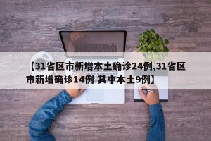 【31省区市新增本土确诊24例,31省区市新增确诊14例 其中本土9例】