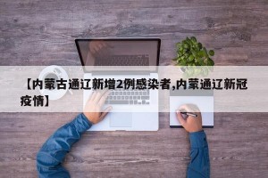 【内蒙古通辽新增2例感染者,内蒙通辽新冠疫情】