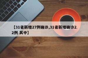 【31省新增27例确诊,31省新增确诊22例 其中】