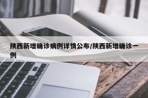 陕西新增确诊病例详情公布/陕西新增确诊一例