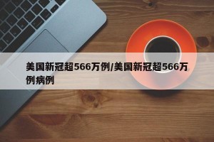 美国新冠超566万例/美国新冠超566万例病例