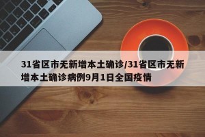 31省区市无新增本土确诊/31省区市无新增本土确诊病例9月1日全国疫情