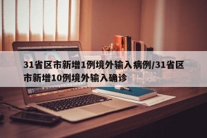 31省区市新增1例境外输入病例/31省区市新增10例境外输入确诊