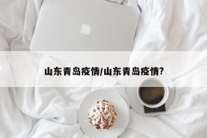 山东青岛疫情/山东青岛疫情?