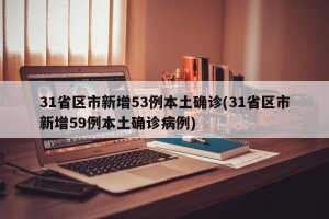 31省区市新增53例本土确诊(31省区市新增59例本土确诊病例)