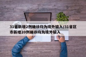 31省新增2例确诊均为境外输入/31省区市新增20例确诊均为境外输入