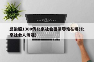 感染超1300例北京社会面清零难在哪(北京社会人清姐)