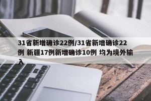 31省新增确诊22例/31省新增确诊22例 新疆17例新增确诊10例 均为境外输入