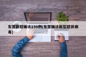 东营新冠确诊150例(东营确诊新型冠状病毒)