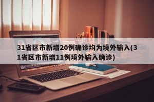 31省区市新增20例确诊均为境外输入(31省区市新增11例境外输入确诊)