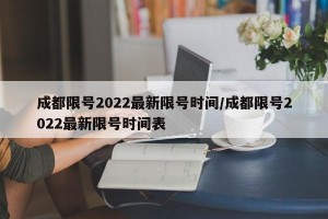 成都限号2022最新限号时间/成都限号2022最新限号时间表