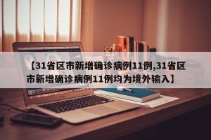 【31省区市新增确诊病例11例,31省区市新增确诊病例11例均为境外输入】