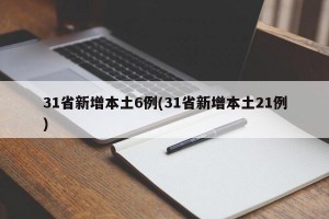 31省新增本土6例(31省新增本土21例)